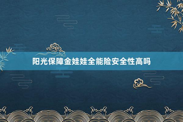 阳光保障金娃娃全能险安全性高吗