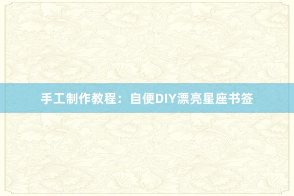手工制作教程：自便DIY漂亮星座书签