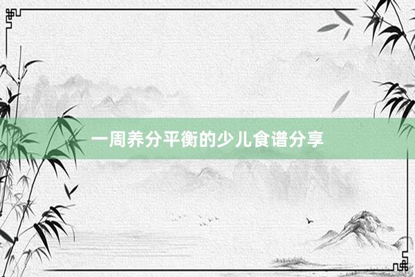 一周养分平衡的少儿食谱分享