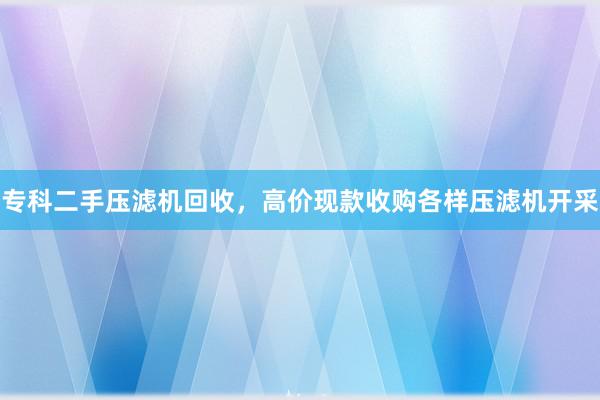 专科二手压滤机回收，高价现款收购各样压滤机开采