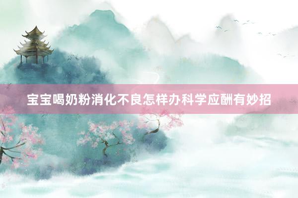 宝宝喝奶粉消化不良怎样办科学应酬有妙招