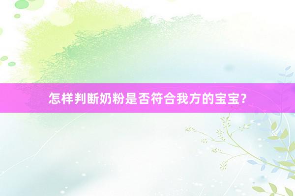 怎样判断奶粉是否符合我方的宝宝？