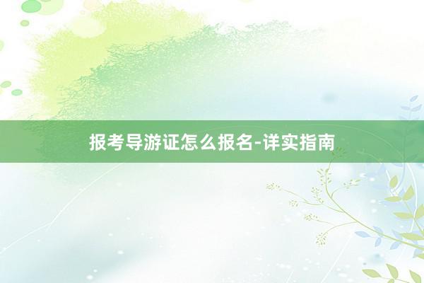 报考导游证怎么报名-详实指南