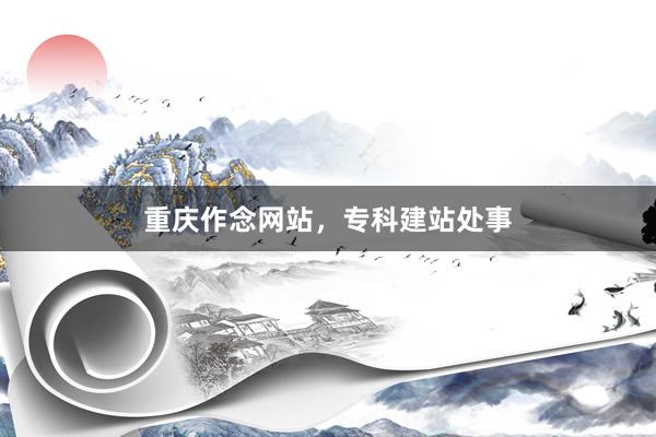 重庆作念网站，专科建站处事