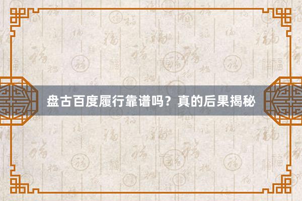 盘古百度履行靠谱吗？真的后果揭秘