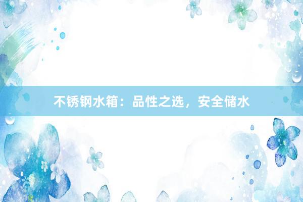 不锈钢水箱：品性之选，安全储水