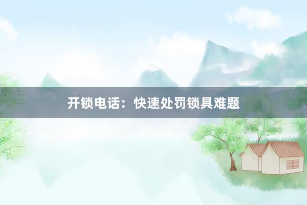 开锁电话：快速处罚锁具难题