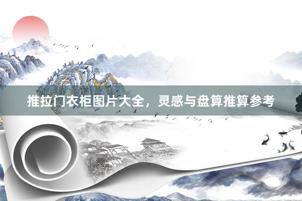推拉门衣柜图片大全，灵感与盘算推算参考