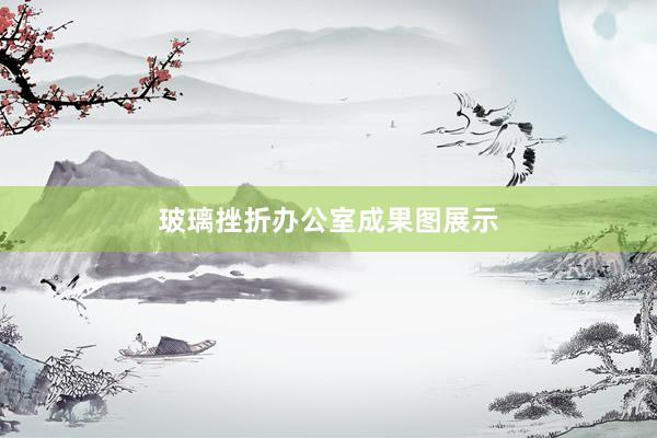 玻璃挫折办公室成果图展示