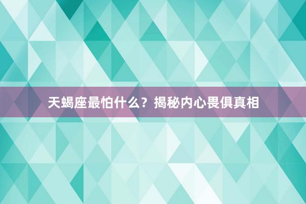 天蝎座最怕什么？揭秘内心畏俱真相