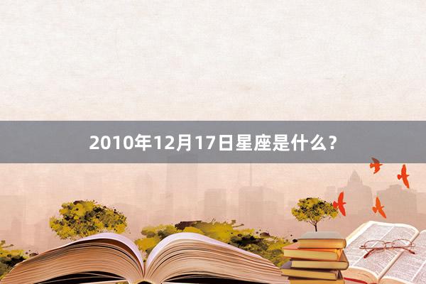 2010年12月17日星座是什么？