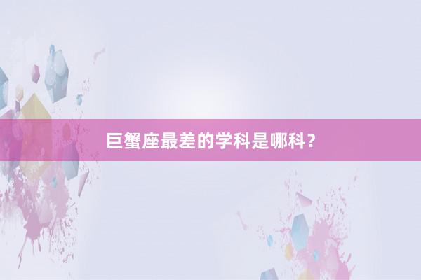 巨蟹座最差的学科是哪科？